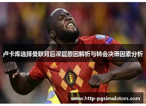 卢卡库选择曼联背后深层原因解析与转会决策因素分析