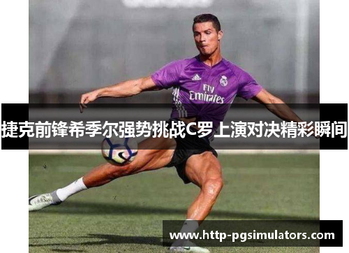 捷克前锋希季尔强势挑战C罗上演对决精彩瞬间