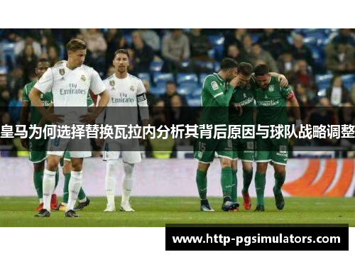 皇马为何选择替换瓦拉内分析其背后原因与球队战略调整