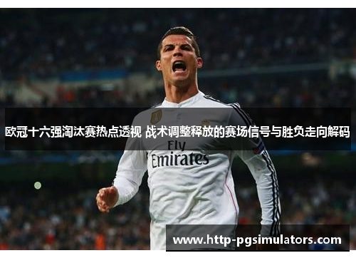 欧冠十六强淘汰赛热点透视 战术调整释放的赛场信号与胜负走向解码